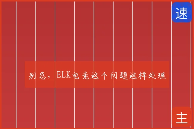 别急，ELK电竞这个问题这样处理